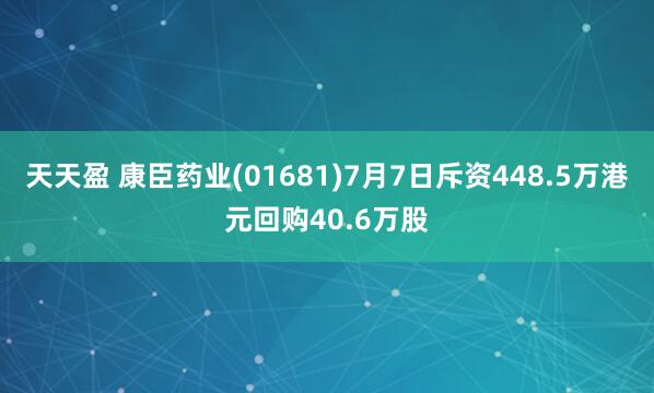 天天盈 康臣药业(01681)7月7日斥资448.5万港元回购40.6万股