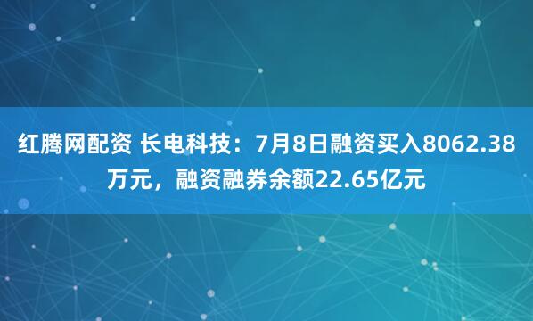 红腾网配资 长电科技：7月8日融资买入8062.38万元，融资融券余额22.65亿元