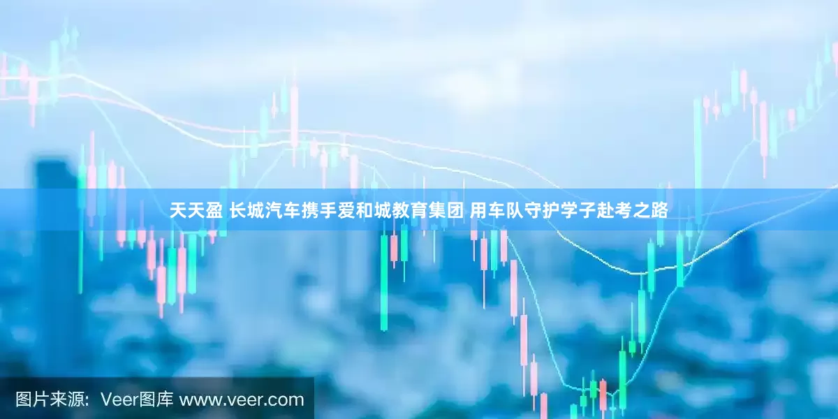 天天盈 长城汽车携手爱和城教育集团 用车队守护学子赴考之路