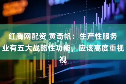 红腾网配资 黄奇帆：生产性服务业有五大战略性功能，应该高度重视