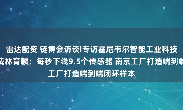 雷达配资 链博会访谈I专访霍尼韦尔智能工业科技集团副总裁林育麟：每秒下线9.5个传感器 南京工厂打造端到端闭环样本