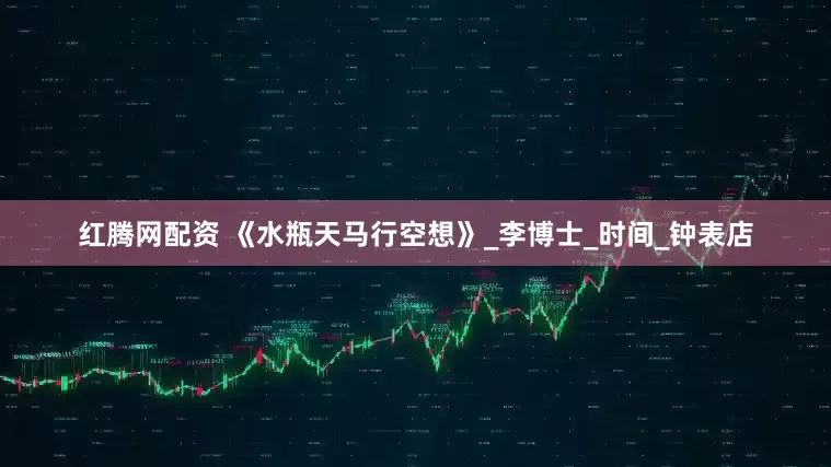 红腾网配资 《水瓶天马行空想》_李博士_时间_钟表店