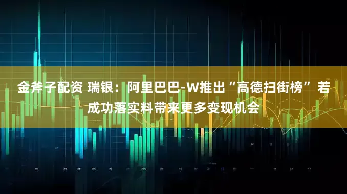 金斧子配资 瑞银：阿里巴巴-W推出“高德扫街榜” 若成功落实料带来更多变现机会