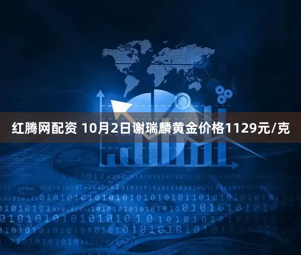 红腾网配资 10月2日谢瑞麟黄金价格1129元/克