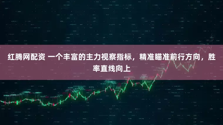 红腾网配资 一个丰富的主力视察指标，精准瞄准前行方向，胜率直线向上
